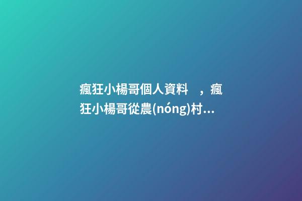 瘋狂小楊哥個人資料，瘋狂小楊哥從農(nóng)村小伙到9000多萬達(dá)人